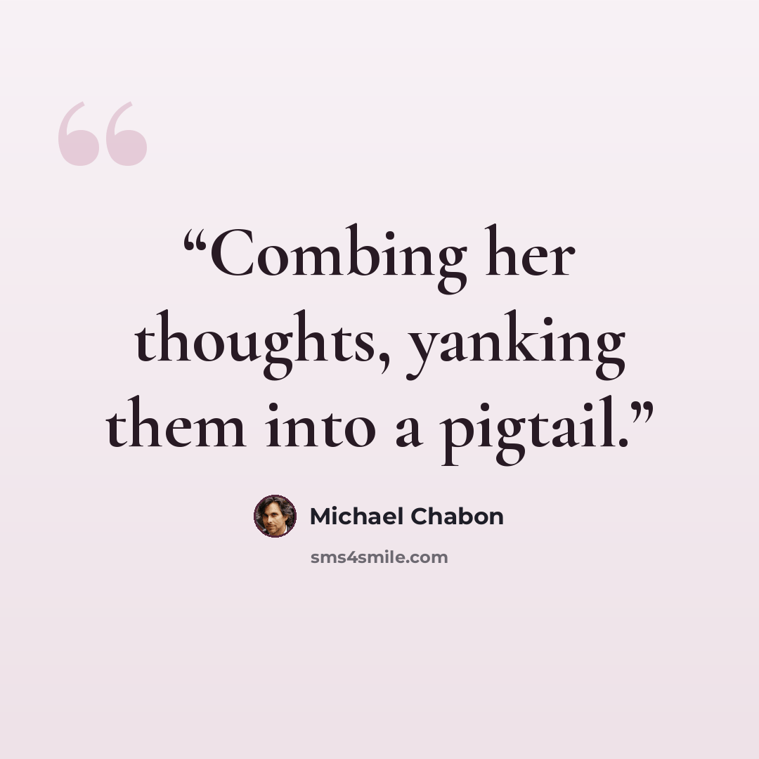 “Combing her thoughts, yanking them into a pigtail.” quote by Michael Chabon