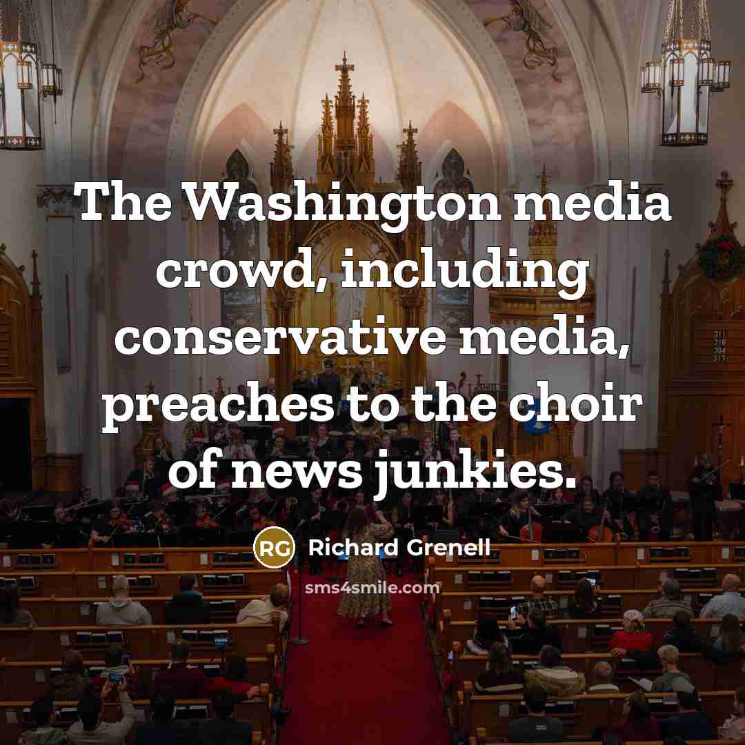 “The Washington media crowd, including conservative media, preaches to the choir of news junkies.” quote by Richard Grenell