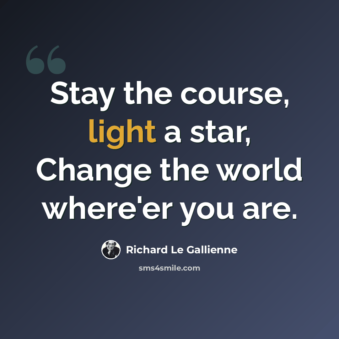 “Stay the course, light a star, Change the world where'er you are.” quote by Richard Le Gallienne