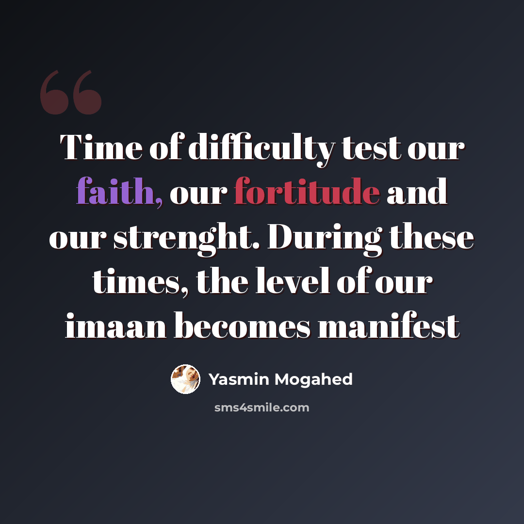 “Time of difficulty test our faith, our fortitude and our strenght. During these times, the level of our imaan becomes manifest” quote by Yasmin Mogahed