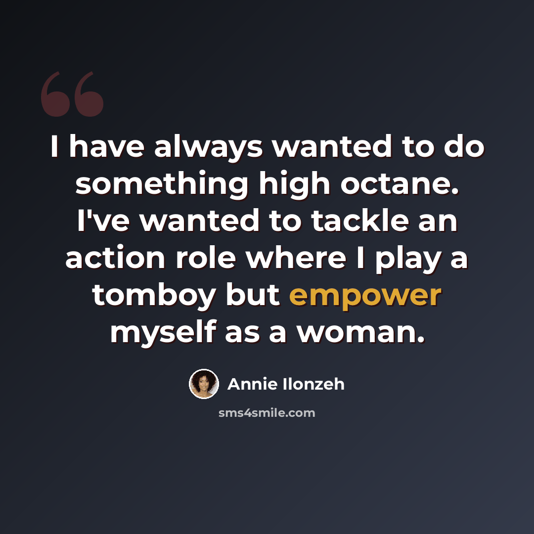 “I have always wanted to do something high octane. I've wanted to tackle an action role where I play a tomboy but empower myself as a woman.” quote by Annie Ilonzeh