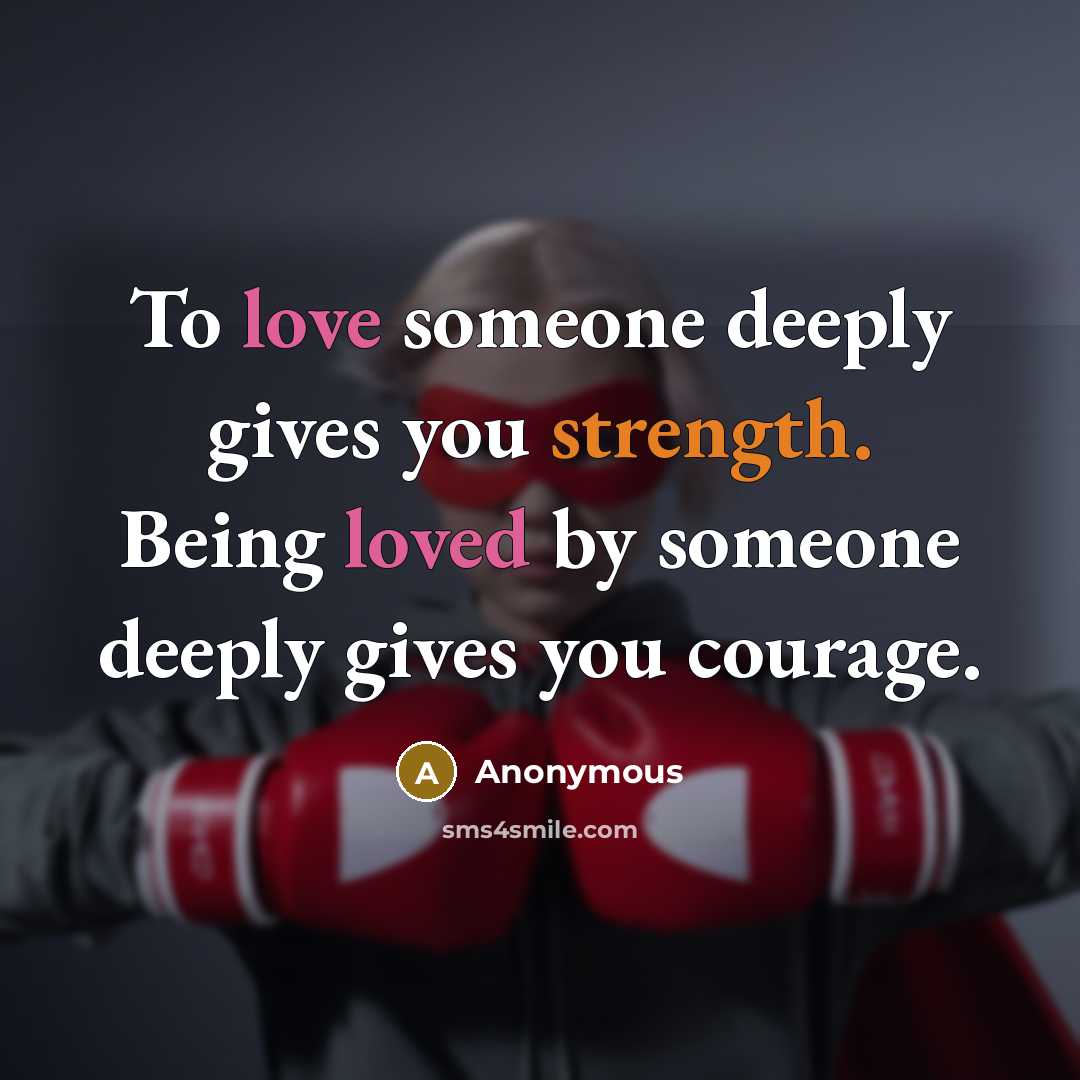 “To love someone deeply gives you strength. Being loved by someone deeply gives you courage.” quote by Anonymous