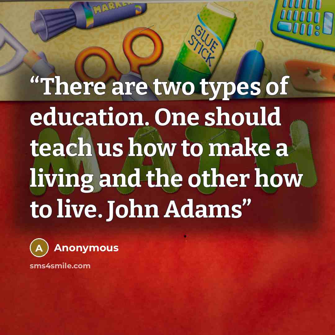 “There are two types of education. One should teach us how to make a living and the other how to live. John Adams” quote by Anonymous