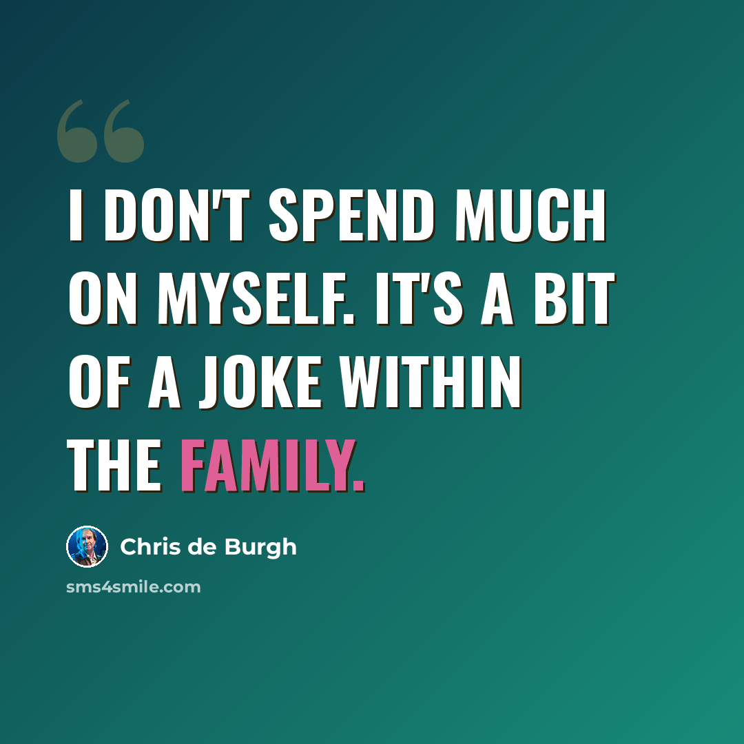 “I don't spend much on myself. It's a bit of a joke within the family.” quote by Chris de Burgh