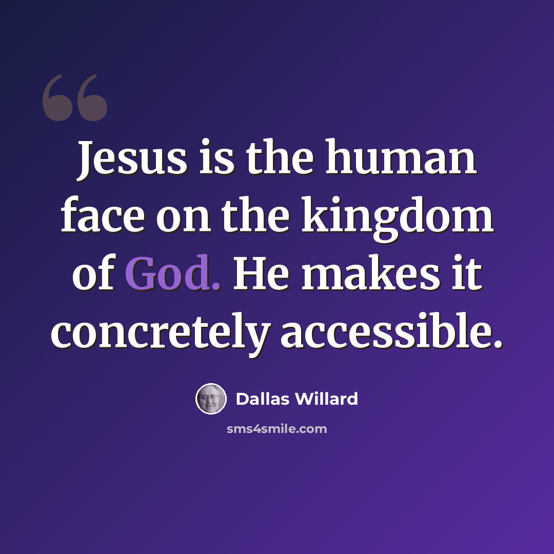 “Jesus is the human face on the kingdom of God. He makes it concretely accessible.” quote by Dallas Willard