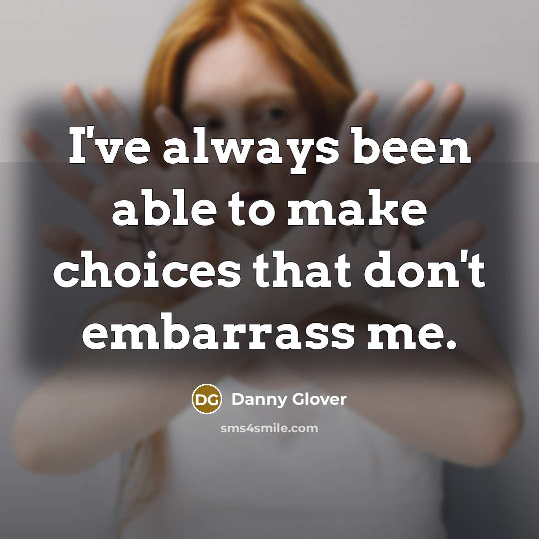 “I've always been able to make choices that don't embarrass me.” quote by Danny Glover