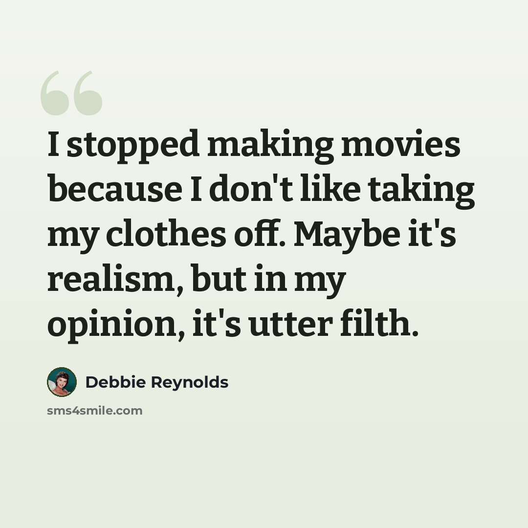 “I stopped making movies because I don't like taking my clothes off. Maybe it's realism, but in my opinion, it's utter filth.” quote by Debbie Reynolds
