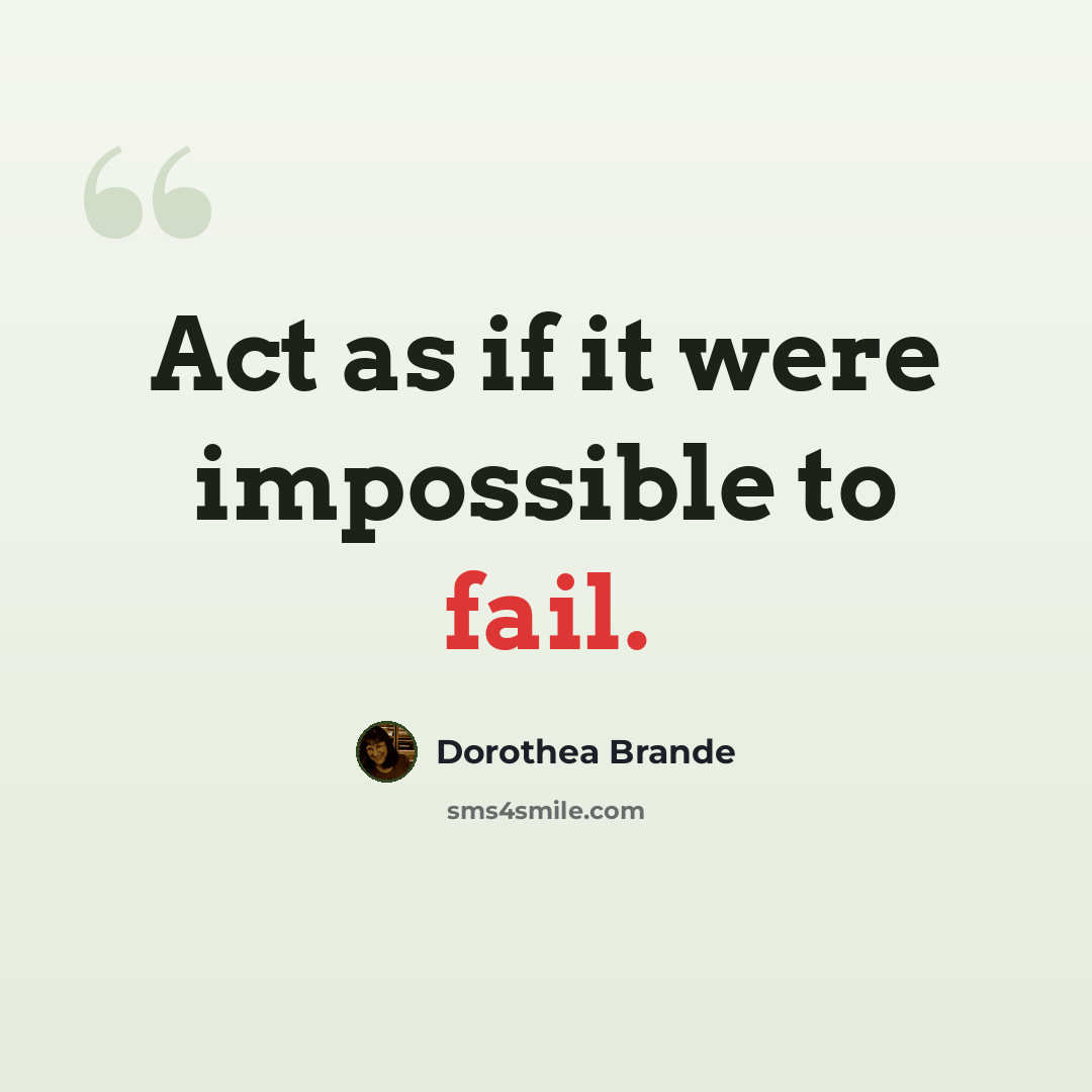 “Act as if it were impossible to fail.” quote by Dorothea Brande