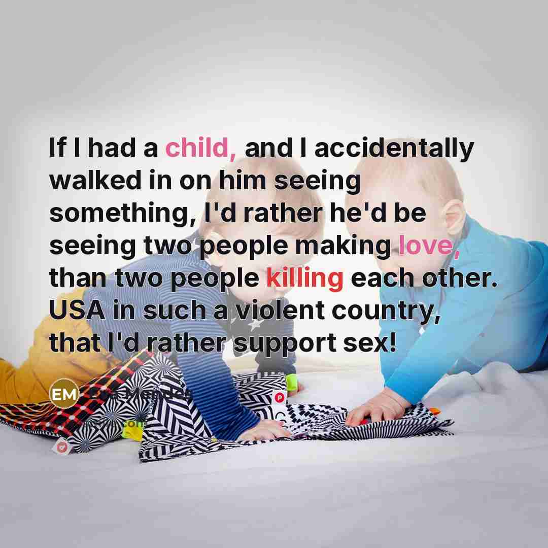 “If I had a child, and I accidentally walked in on him seeing something, I'd rather he'd be seeing two people making love, than two people killing each other. USA in such a violent country, that I'd rather support sex!” quote by Eva Mendes