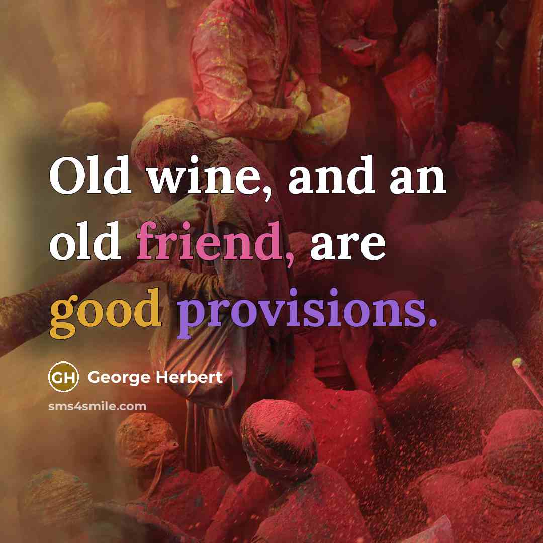 “Old wine, and an old friend, are good provisions.” quote by George Herbert