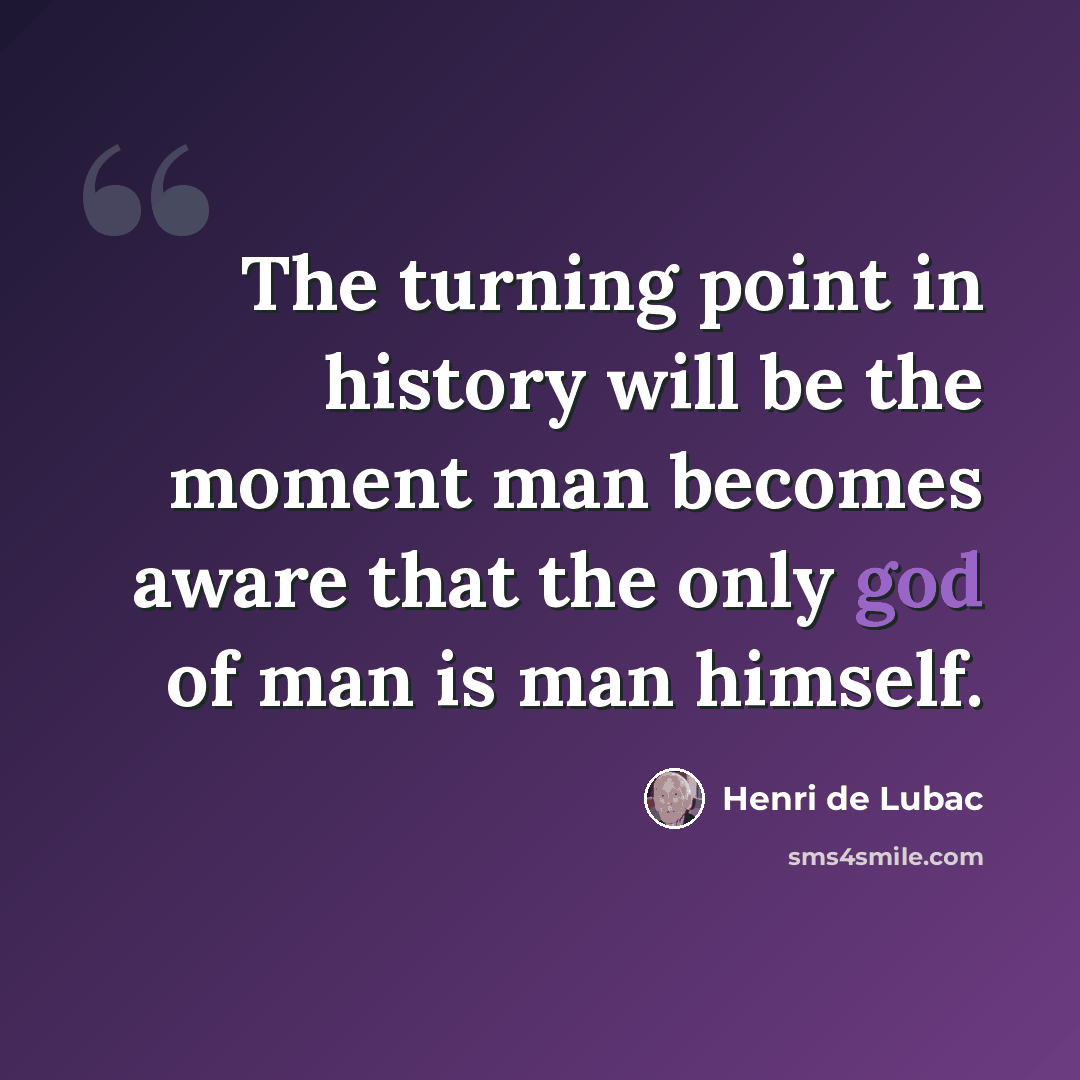 “The turning point in history will be the moment man becomes aware that the only god of man is man himself.” quote by Henri de Lubac