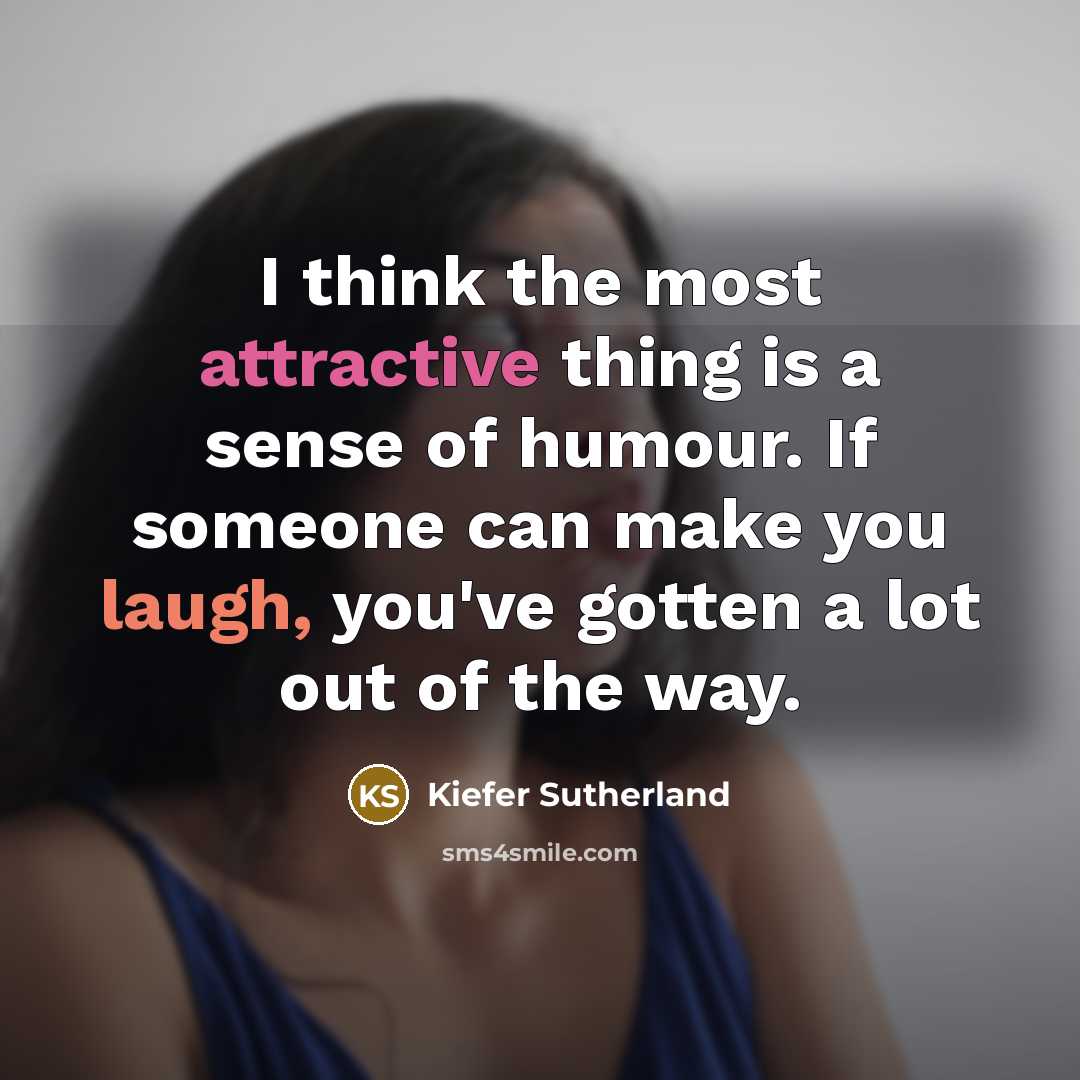 “I think the most attractive thing is a sense of humour. If someone can make you laugh, you've gotten a lot out of the way.” quote by Kiefer Sutherland