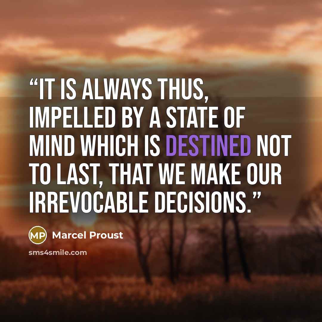 “It is always thus, impelled by a state of mind which is destined not to last, that we make our irrevocable decisions.” quote by Marcel Proust
