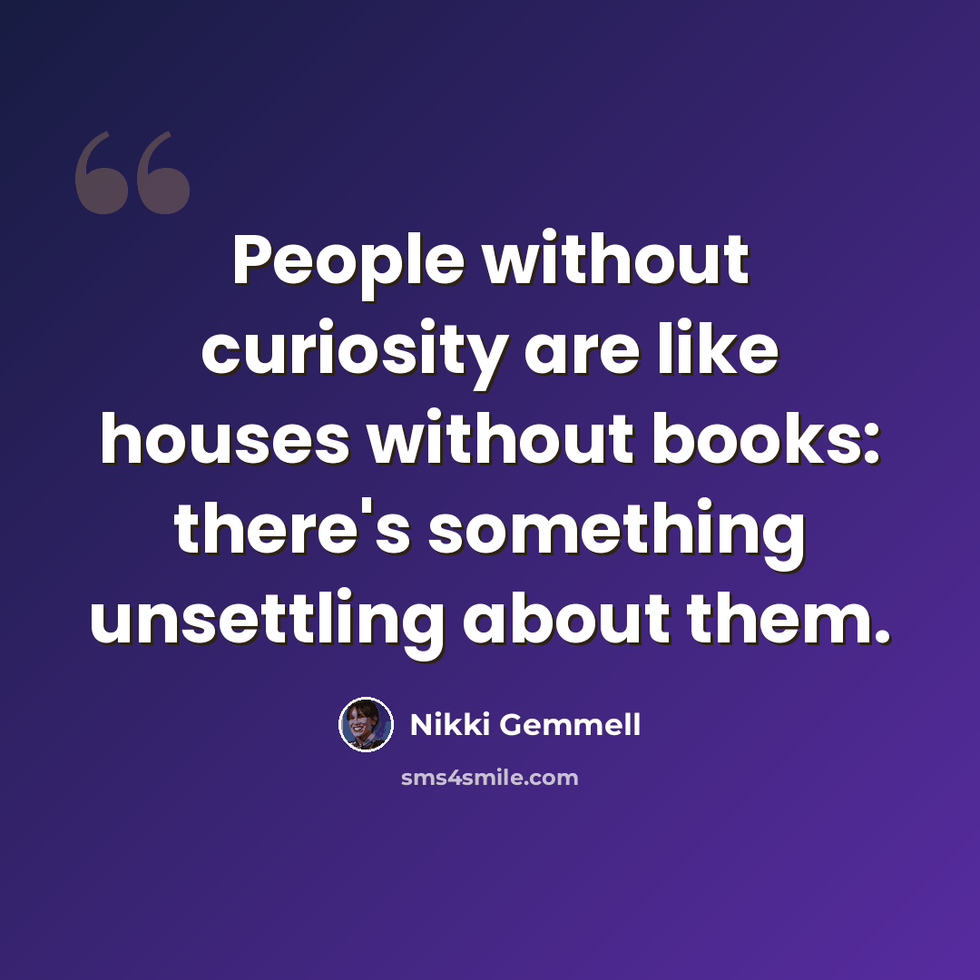 “People without curiosity are like houses without books: there's something unsettling about them.” quote by Nikki Gemmell