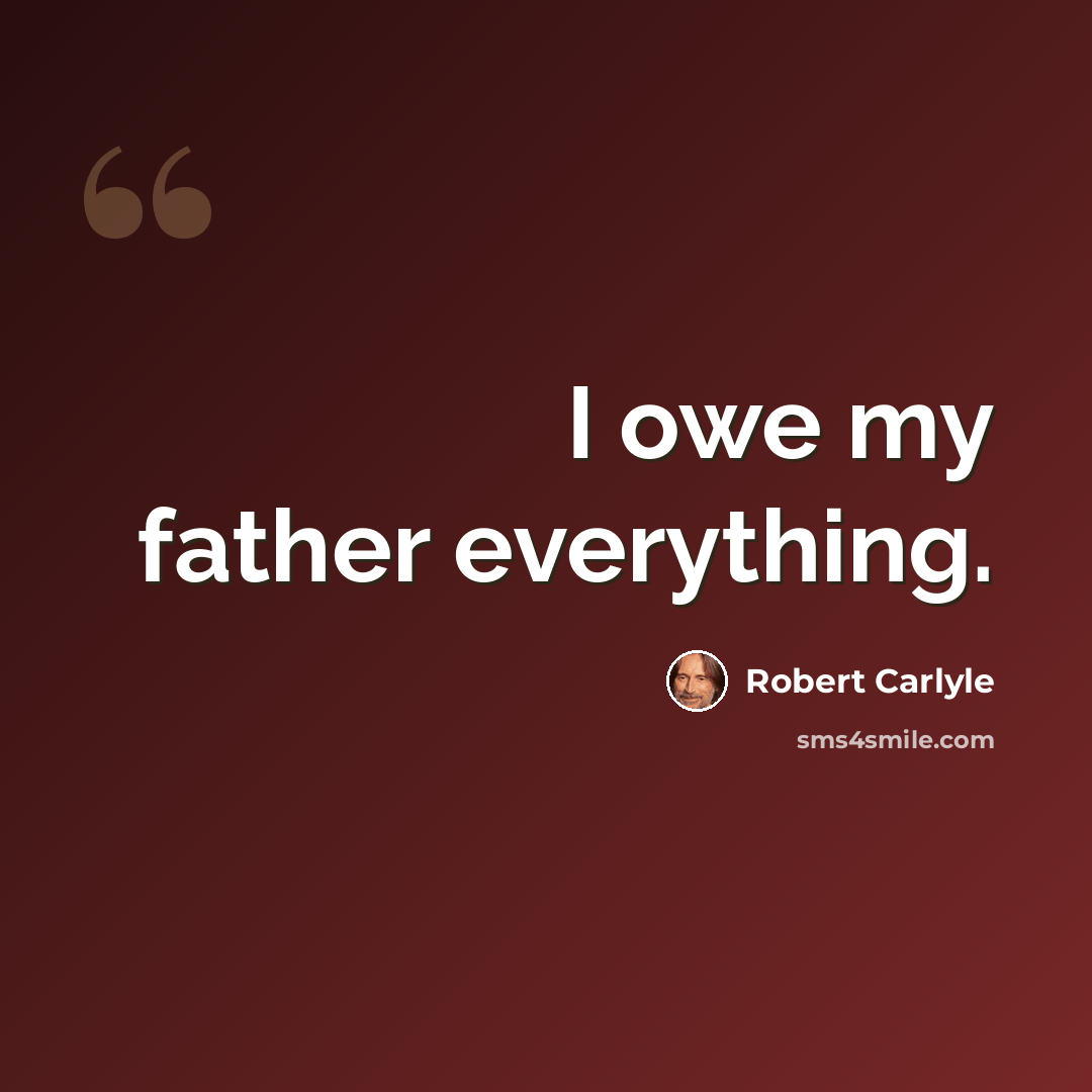 “I owe my father everything.” quote by Robert Carlyle