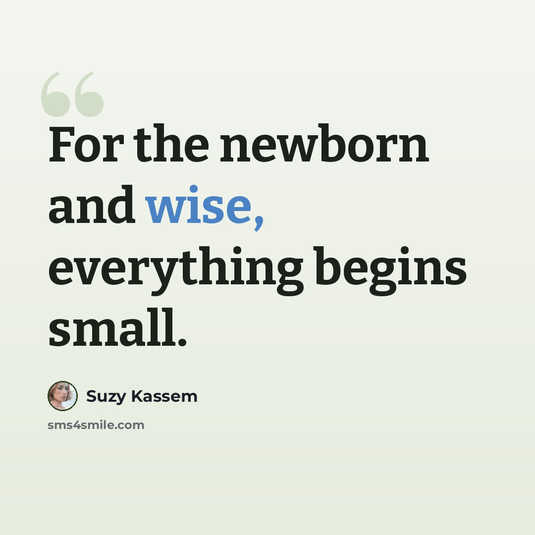 “For the newborn and wise, everything begins small.” quote by Suzy Kassem
