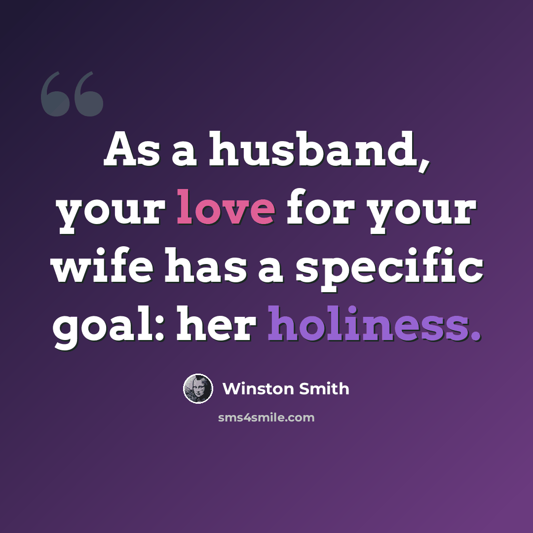“As a husband, your love for your wife has a specific goal: her holiness.” quote by Winston Smith