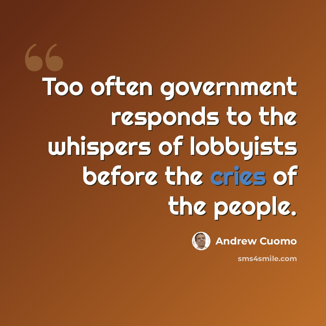 “Too often government responds to the whispers of lobbyists before the cries of the people.” quote by Andrew Cuomo