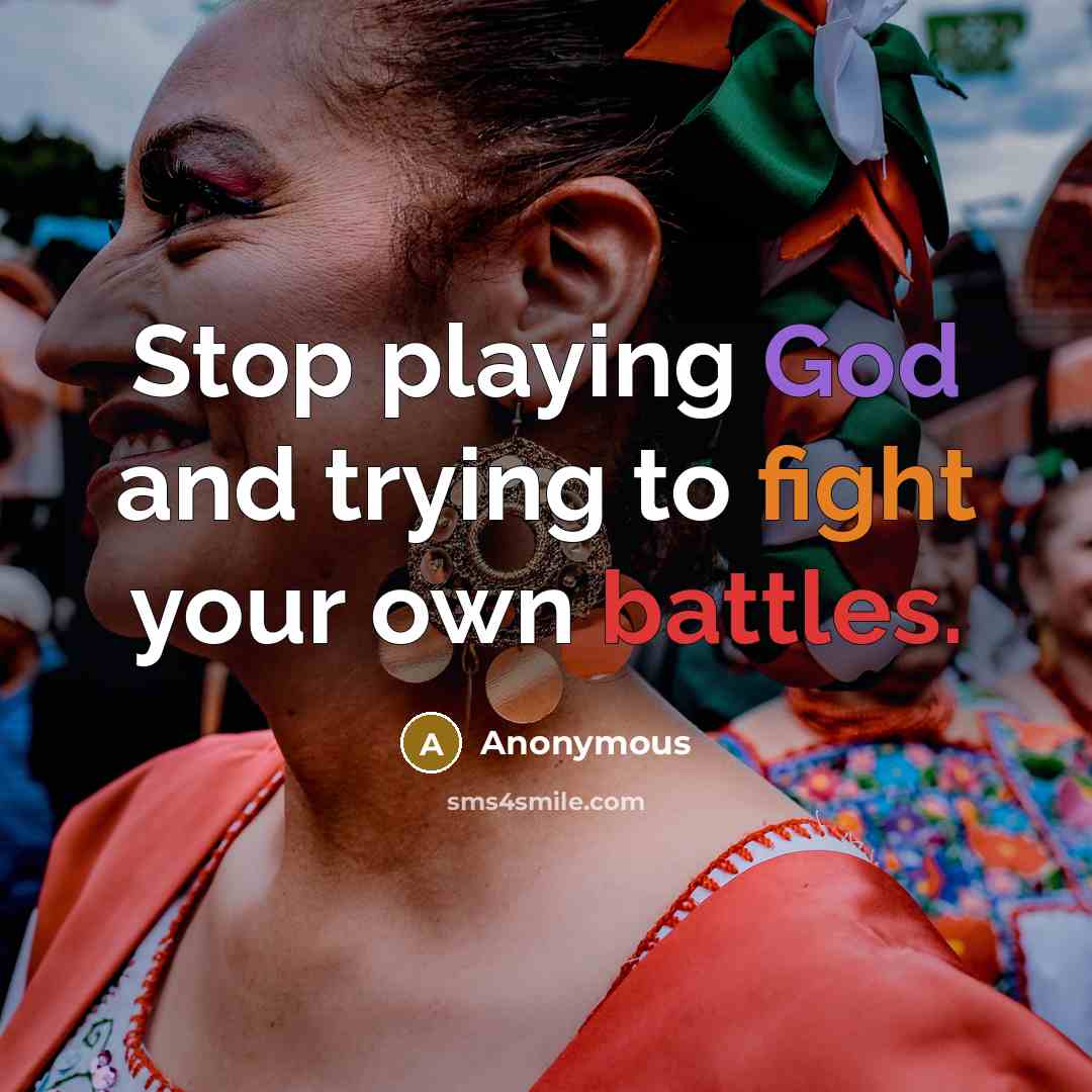 “Stop playing God and trying to fight your own battles.” quote by Anonymous