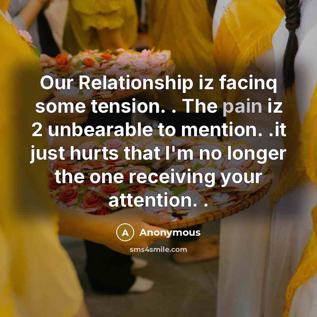 “Our Relationship iz facinq some tension. . The pain iz 2 unbearable to mention. .it just hurts that I'm no longer the one receiving your attention. .” quote by Anonymous