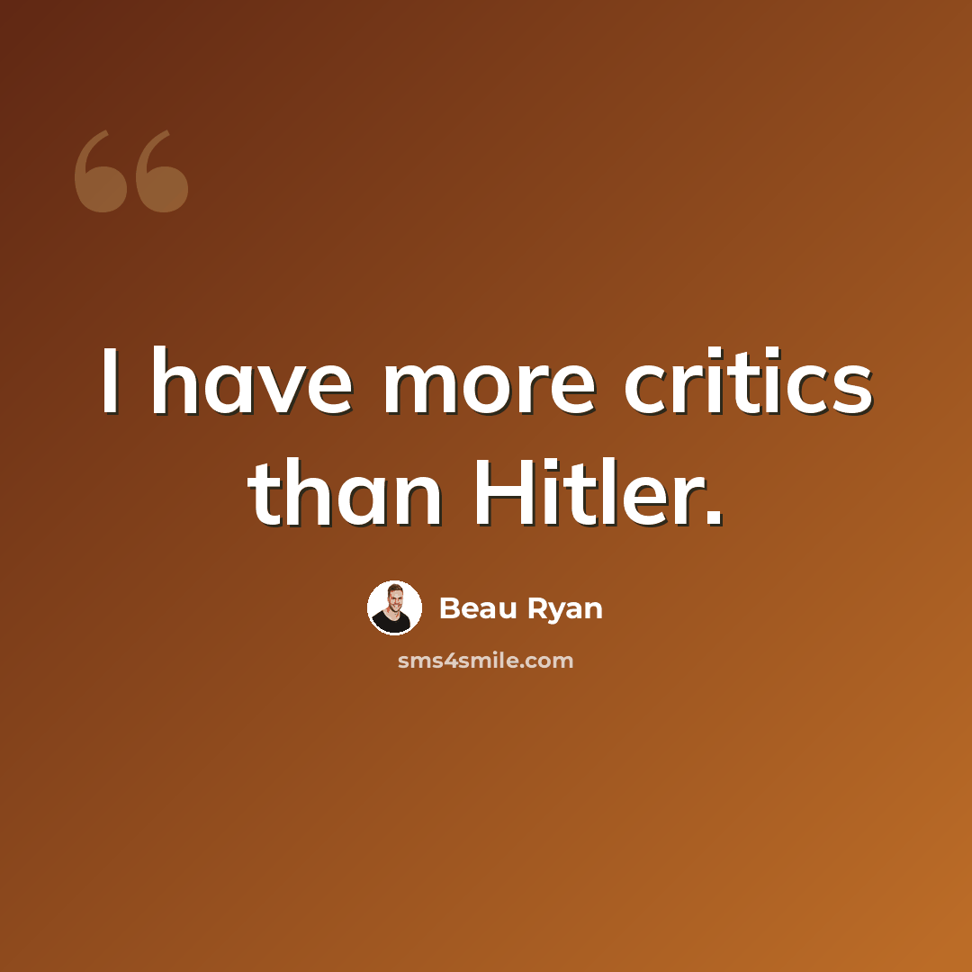 “I have more critics than Hitler.” quote by Beau Ryan
