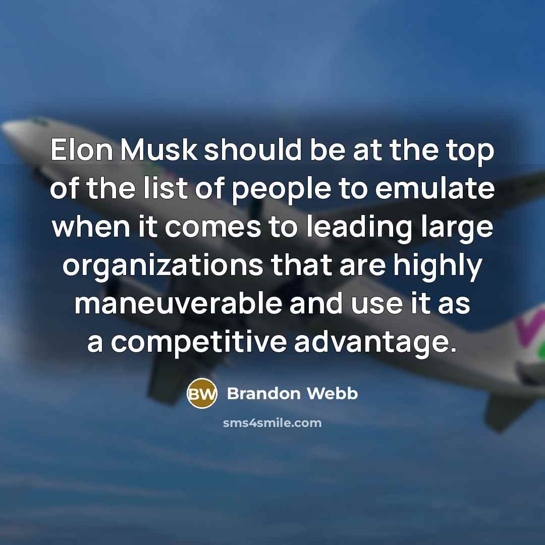 “Elon Musk should be at the top of the list of people to emulate when it comes to leading large organizations that are highly maneuverable and use it as a competitive advantage.” quote by Brandon Webb