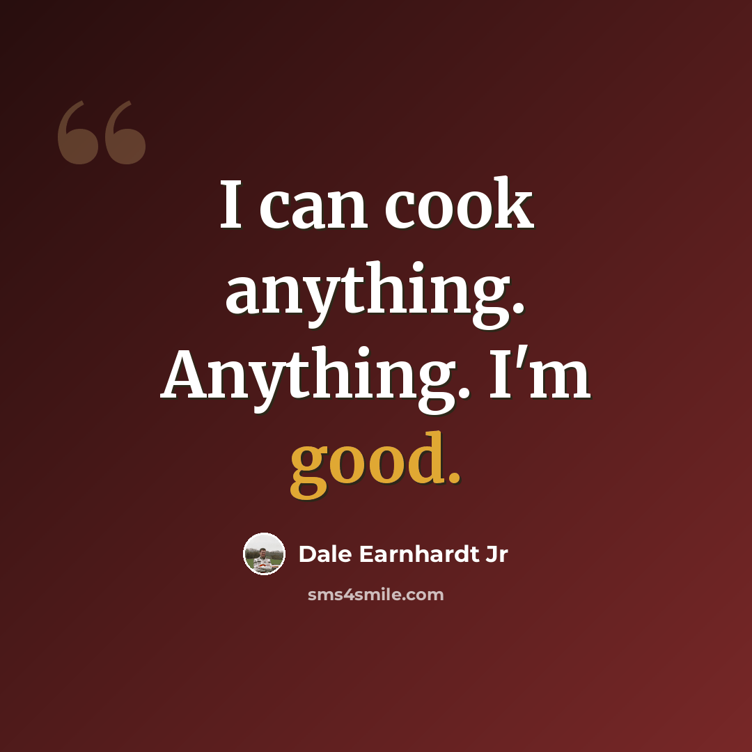 “I can cook anything. Anything. I'm good.” quote by Dale Earnhardt Jr