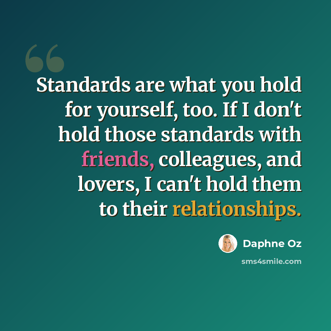 “Standards are what you hold for yourself, too. If I don't hold those standards with friends, colleagues, and lovers, I can't hold them to their relationships.” quote by Daphne Oz