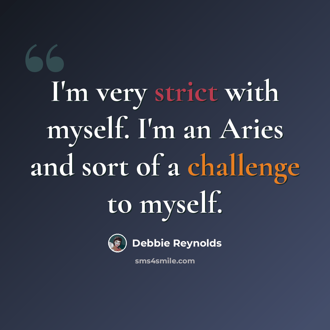 “I'm very strict with myself. I'm an Aries and sort of a challenge to myself.” quote by Debbie Reynolds