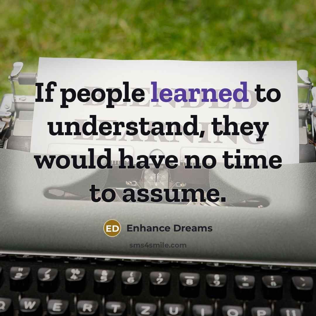 “If people learned to understand, they would have no time to assume.” quote by Enhance Dreams