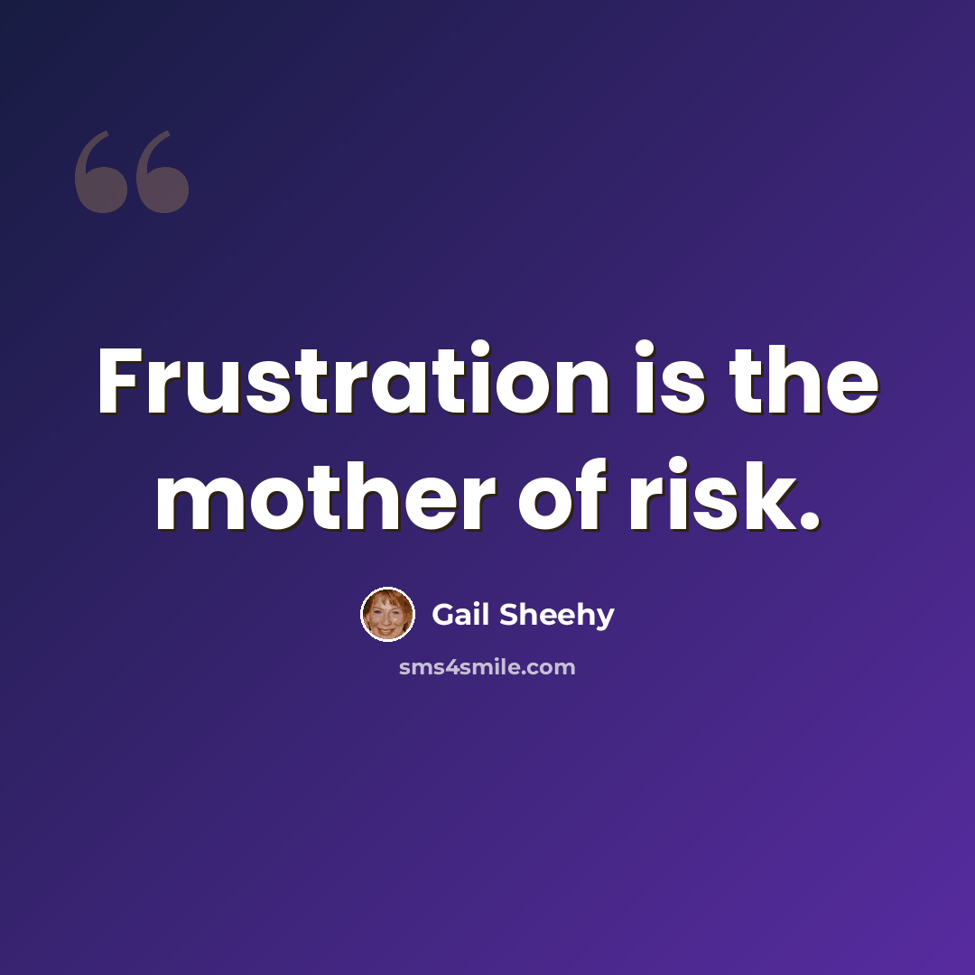 “Frustration is the mother of risk.” quote by Gail Sheehy