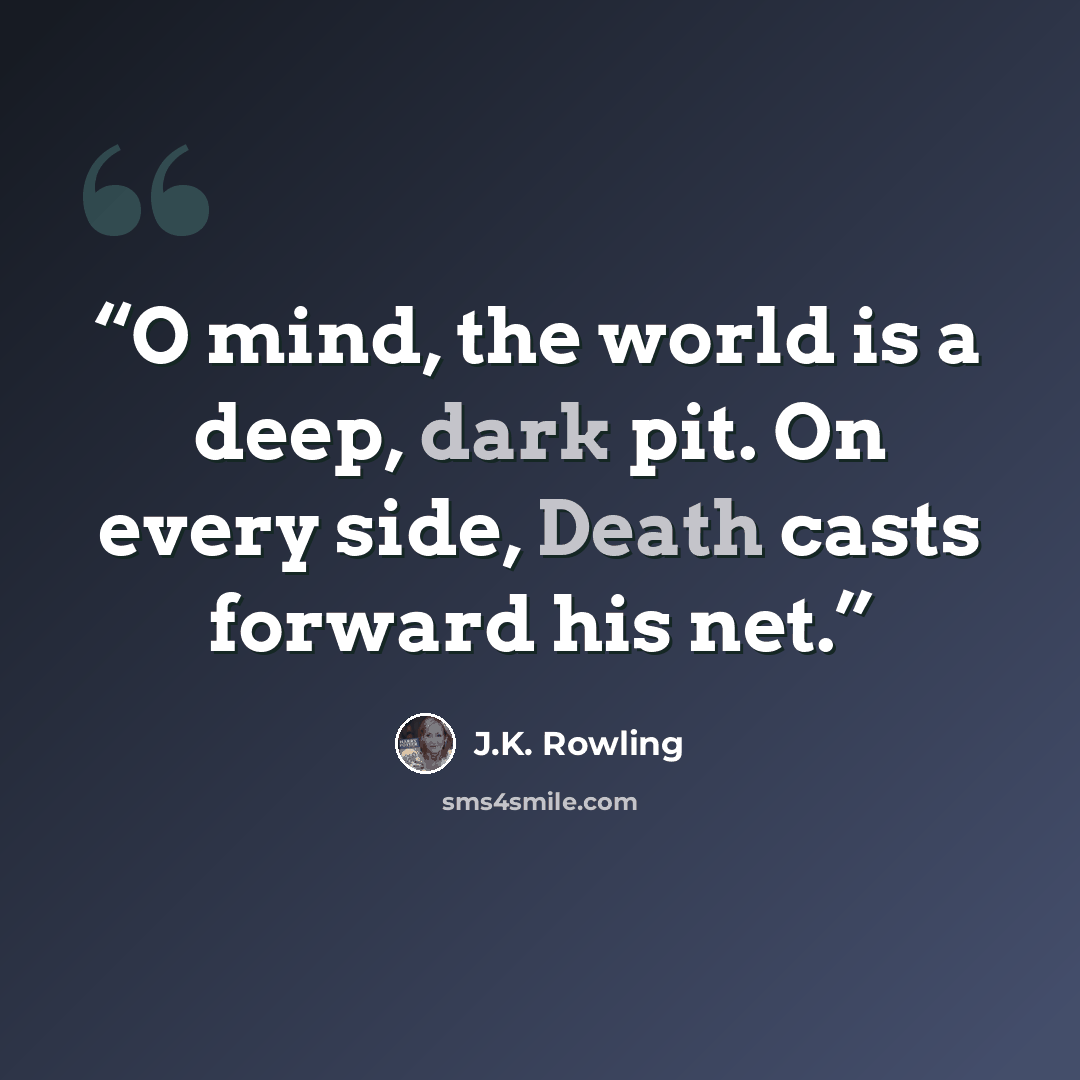 “O mind, the world is a deep, dark pit. On every side, Death casts forward his net.” quote by J.K. Rowling