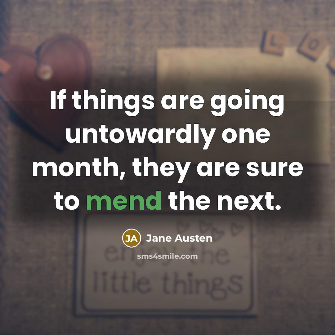 “If things are going untowardly one month, they are sure to mend the next.” quote by Jane Austen