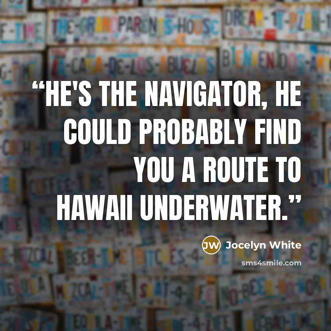 “He's the navigator, he could probably find you a route to Hawaii underwater.” quote by Jocelyn White