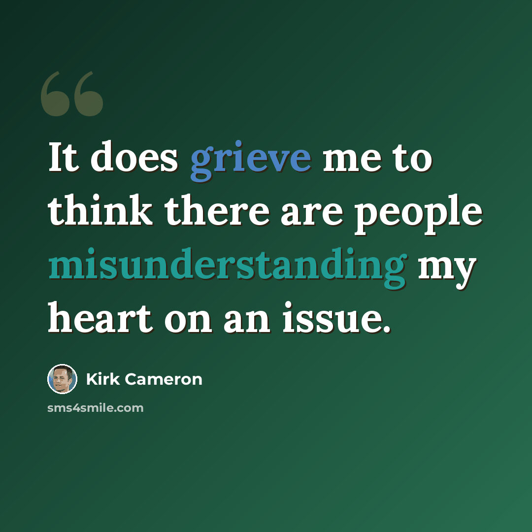 “It does grieve me to think there are people misunderstanding my heart on an issue.” quote by Kirk Cameron