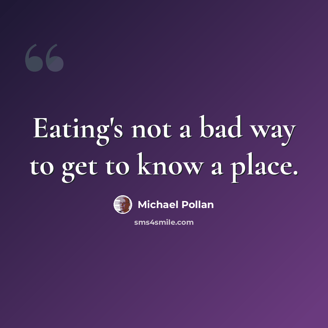 “Eating's not a bad way to get to know a place.” quote by Michael Pollan