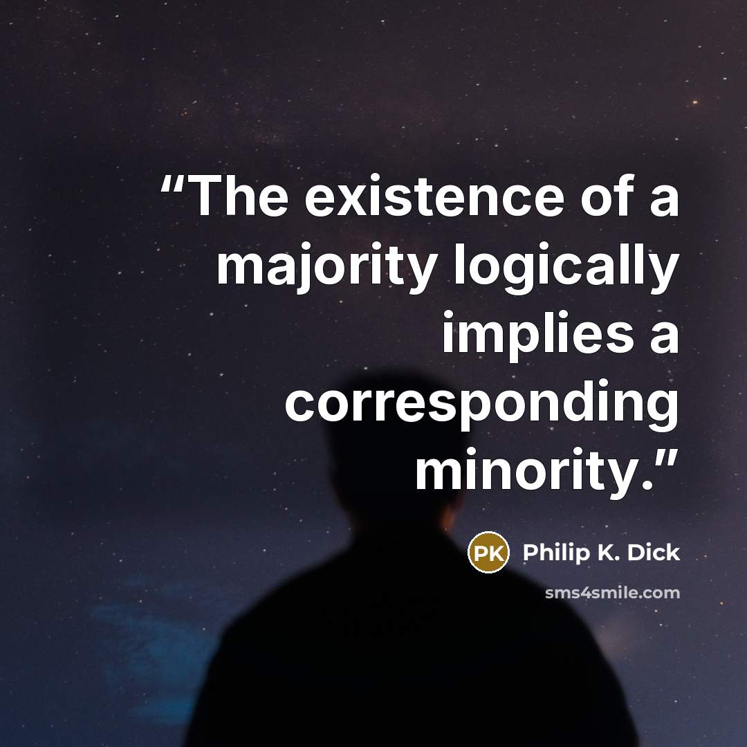 “The existence of a majority logically implies a corresponding minority.” quote by Philip K. Dick