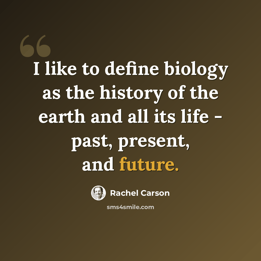 “I like to define biology as the history of the earth and all its life - past, present, and future.” quote by Rachel Carson