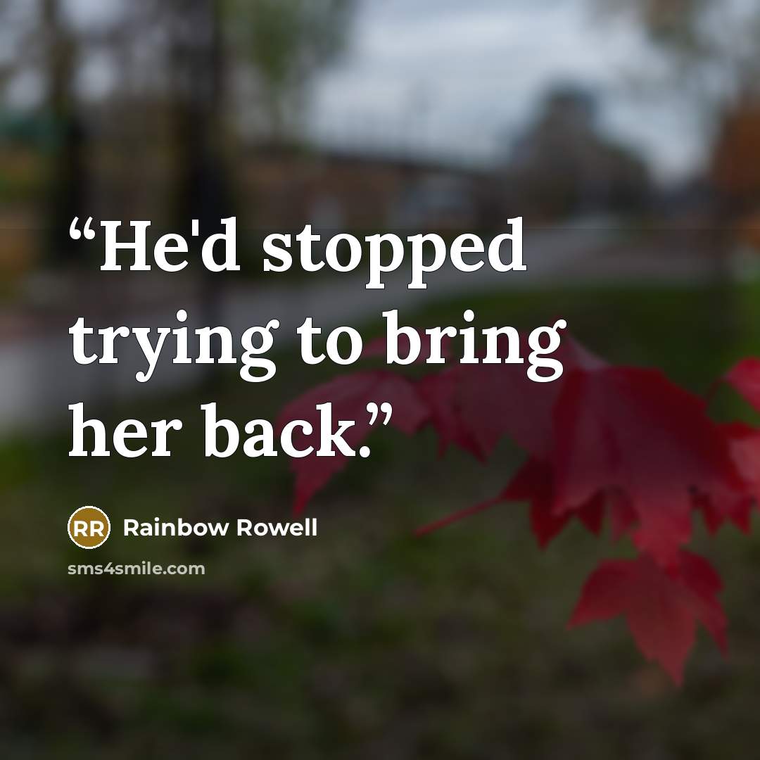 “He'd stopped trying to bring her back.” quote by Rainbow Rowell