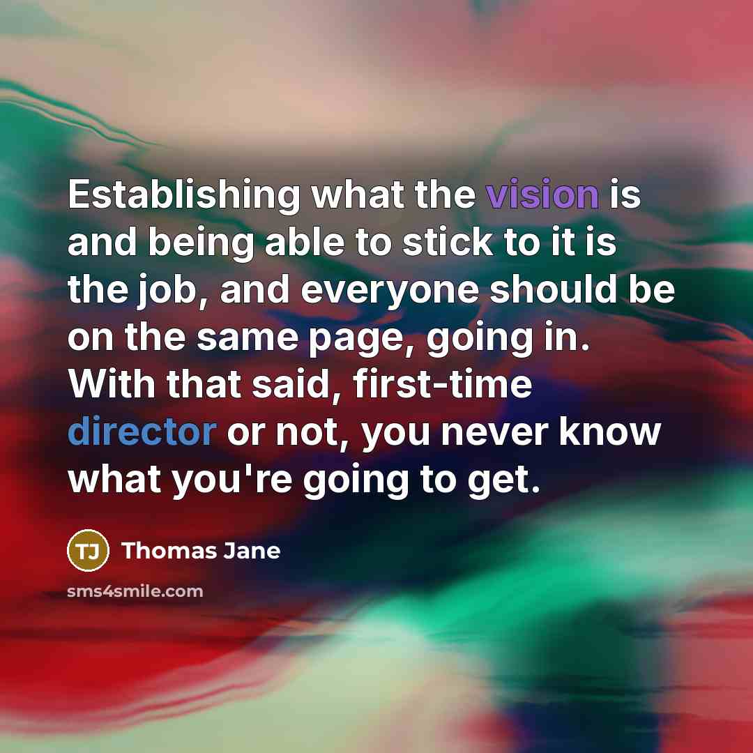 “Establishing what the vision is and being able to stick to it is the job, and everyone should be on the same page, going in. With that said, first-time director or not, you never know what you're going to get.” quote by Thomas Jane