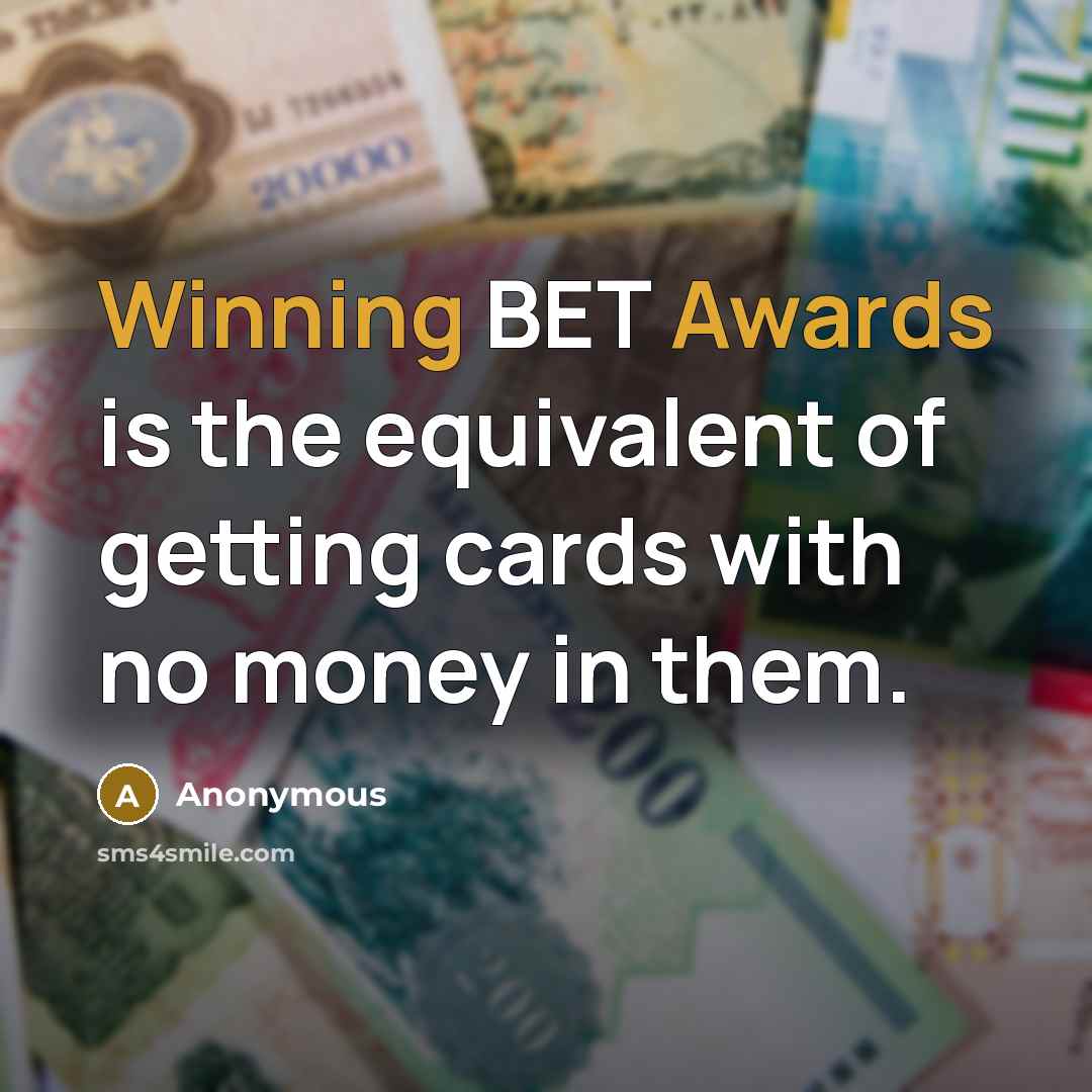 “Winning BET Awards is the equivalent of getting cards with no money in them.” quote by Anonymous