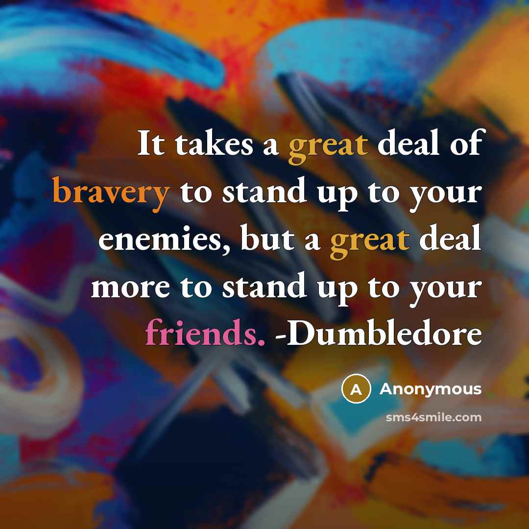 “It takes a great deal of bravery to stand up to your enemies, but a great deal more to stand up to your friends. -Dumbledore” quote by Anonymous