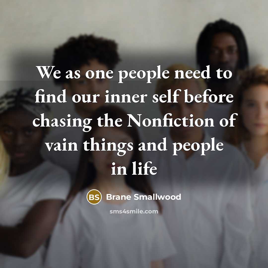 “We as one people need to find our inner self before chasing the Nonfiction of vain things and people in life” quote by Brane Smallwood