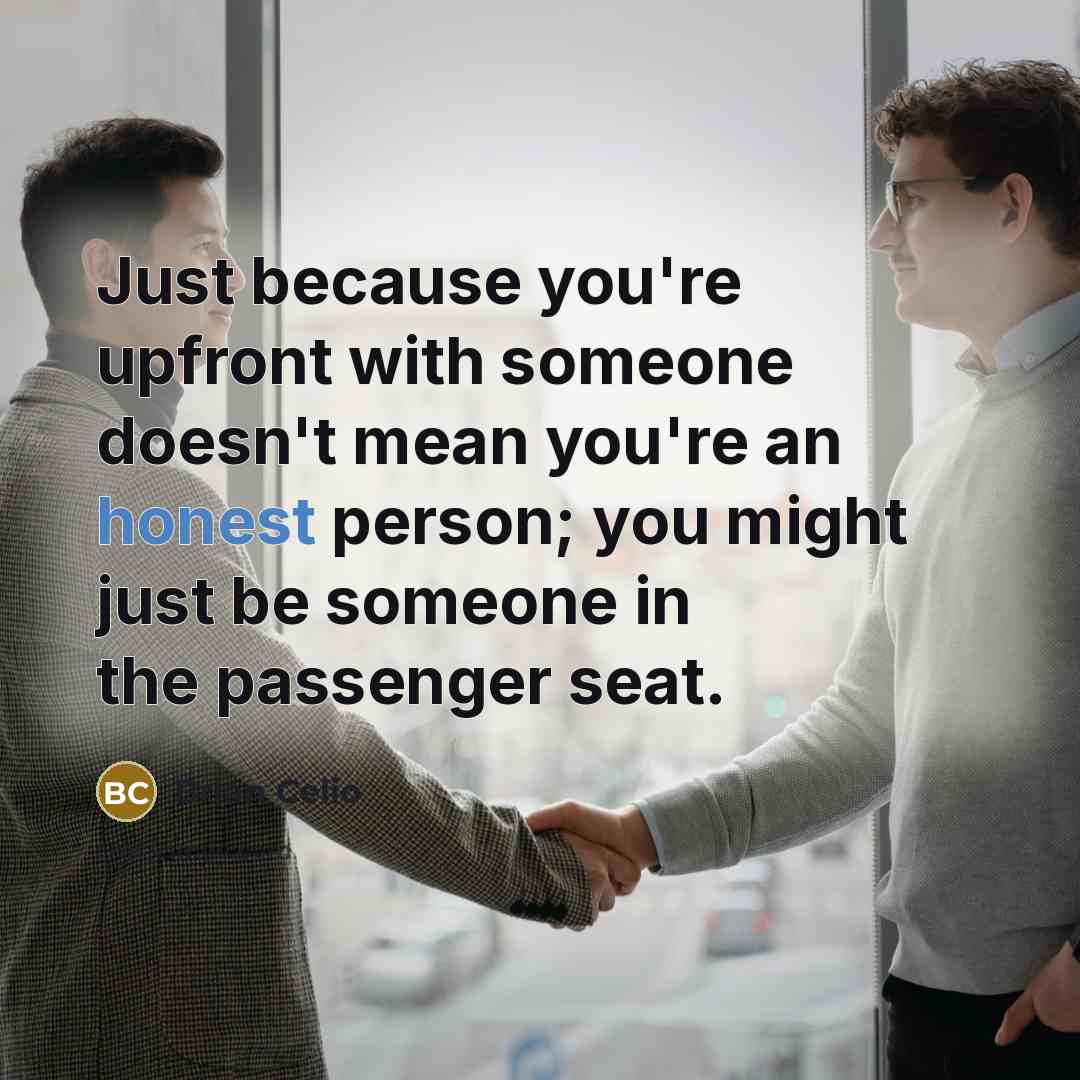 “Just because you're upfront with someone doesn't mean you're an honest person; you might just be someone in the passenger seat.” quote by Brian Celio