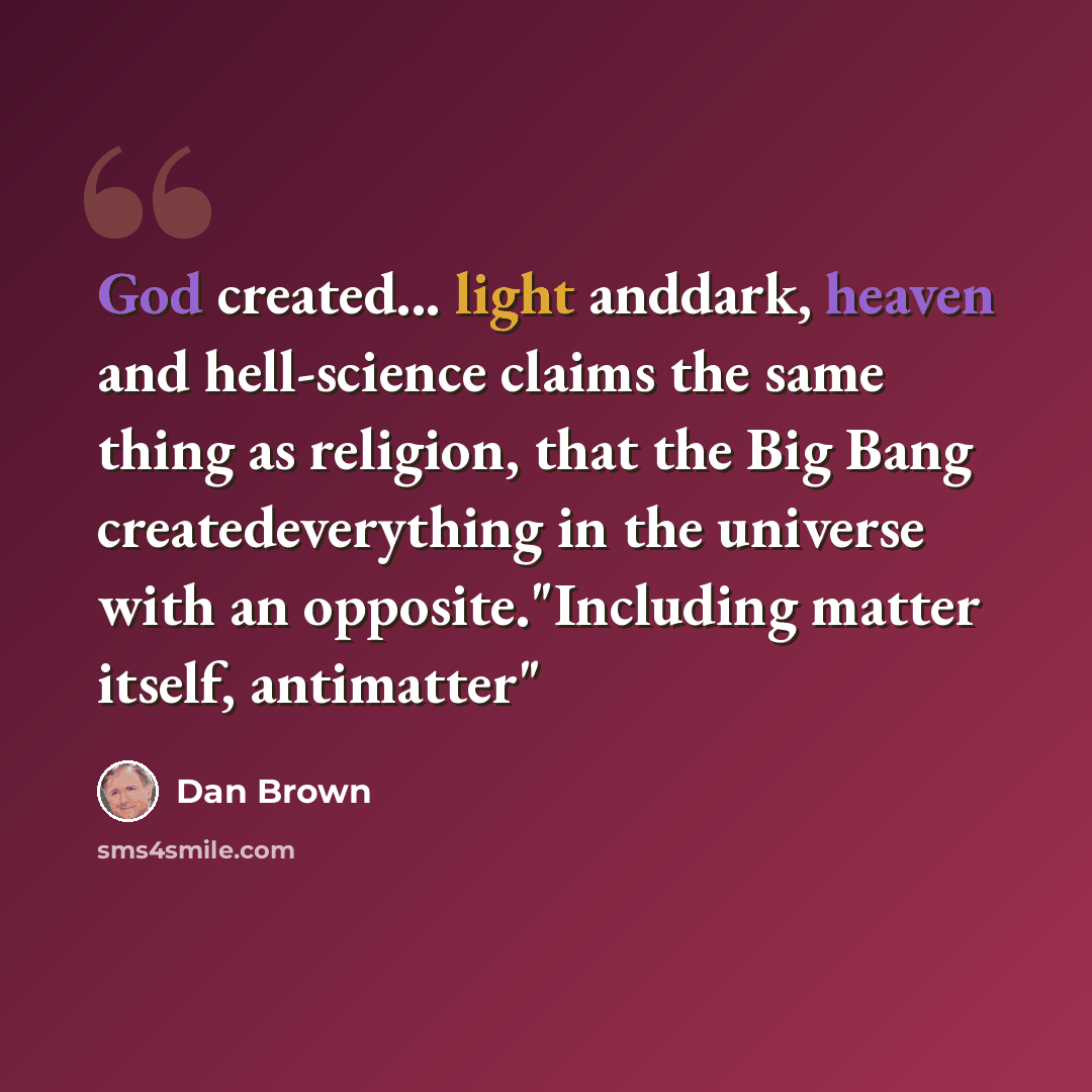 “God created... light anddark, heaven and hell-science claims the same thing as religion, that the Big Bang createdeverything in the universe with an opposite."Including matter itself, antimatter"” quote by Dan Brown
