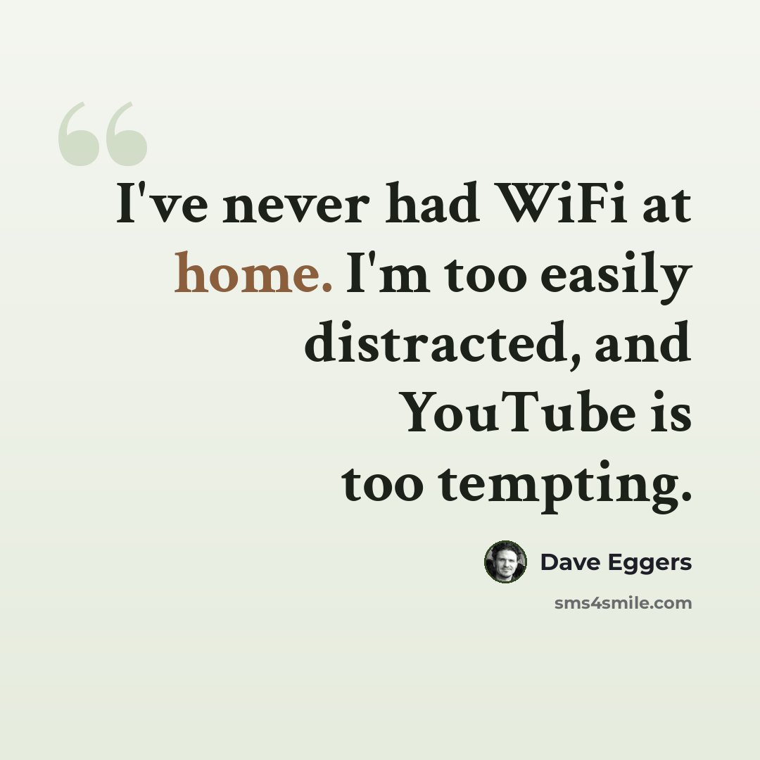 “I've never had WiFi at home. I'm too easily distracted, and YouTube is too tempting.” quote by Dave Eggers