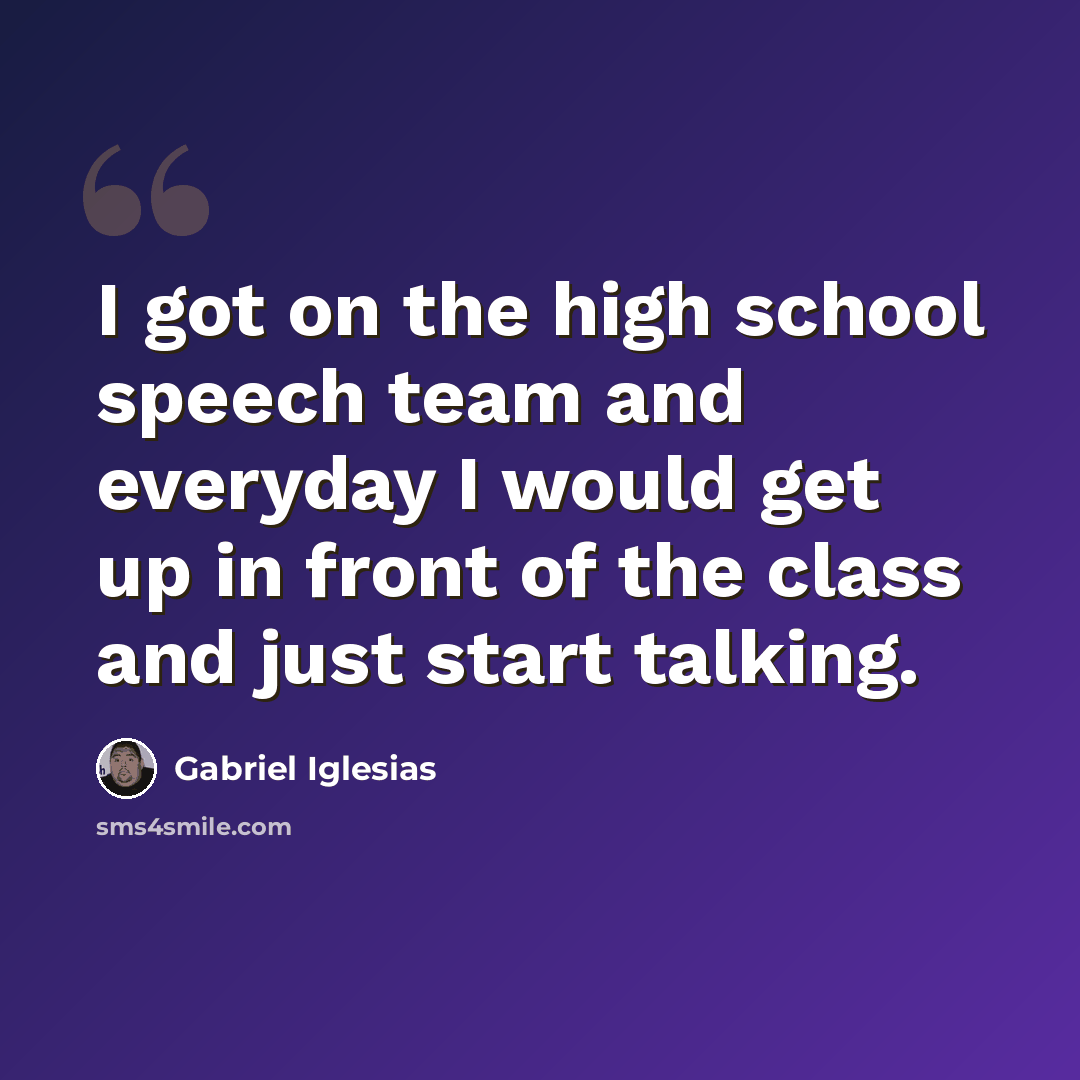 “I got on the high school speech team and everyday I would get up in front of the class and just start talking.” quote by Gabriel Iglesias