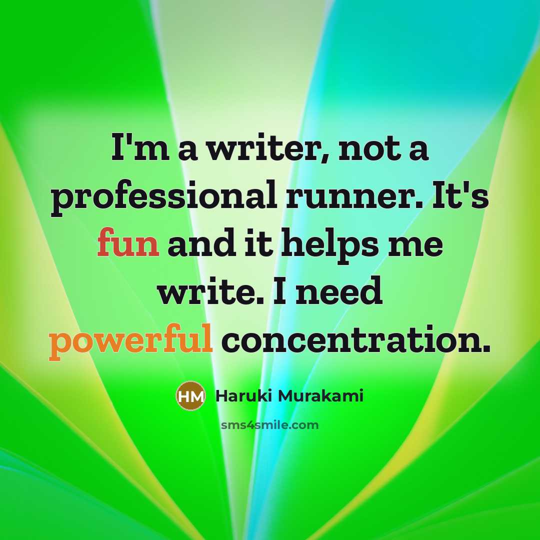 “I'm a writer, not a professional runner. It's fun and it helps me write. I need powerful concentration.” quote by Haruki Murakami