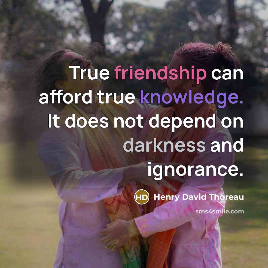 “True friendship can afford true knowledge. It does not depend on darkness and ignorance.” quote by Henry David Thoreau