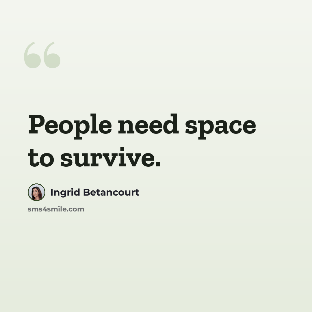 “People need space to survive.” quote by Ingrid Betancourt